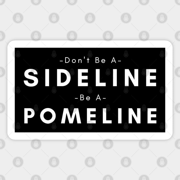 Don't Be A Sideline Be A Pomeline Magnet by HobbyAndArt